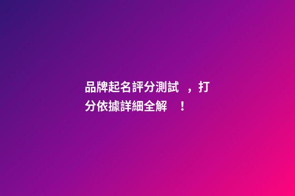 品牌起名評分測試，打分依據詳細全解！-第1張-商標起名-玄機派